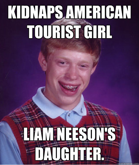 kidnaps american tourist girl liam neeson's daughter.  Bad Luck Brian