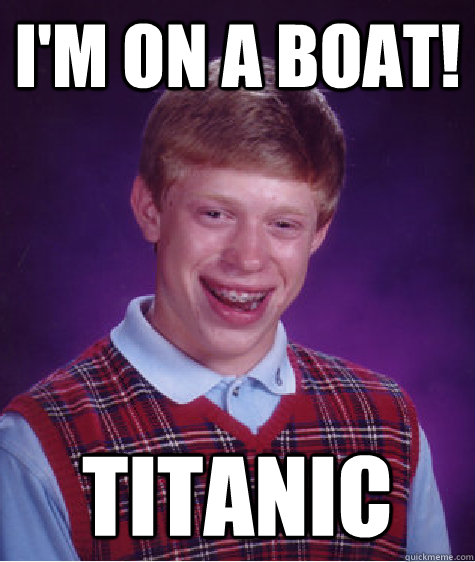 I'm on a boat! Titanic - I'm on a boat! Titanic  Bad Luck Brian