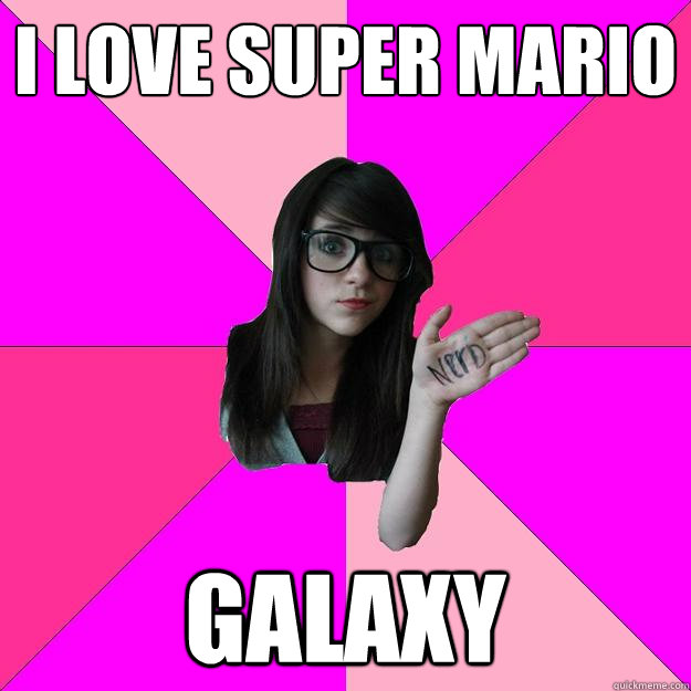 I love super mario Galaxy  Idiot Nerd Girl