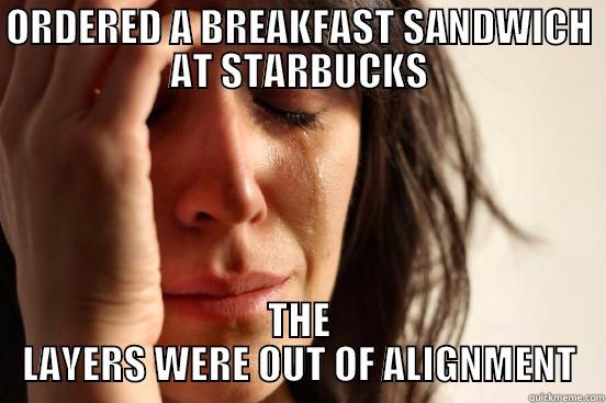 It's not just S'bucks - ORDERED A BREAKFAST SANDWICH AT STARBUCKS THE LAYERS WERE OUT OF ALIGNMENT First World Problems