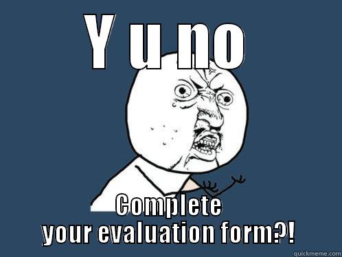 Evaluation form - Y U NO COMPLETE YOUR EVALUATION FORM?! Y U No