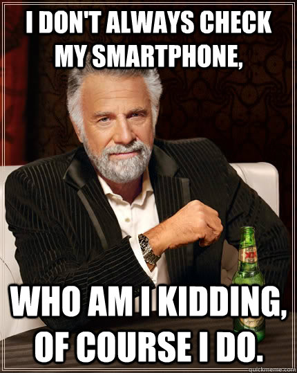 I don't always check my smartphone, who am I kidding, of course I do.  The Most Interesting Man In The World