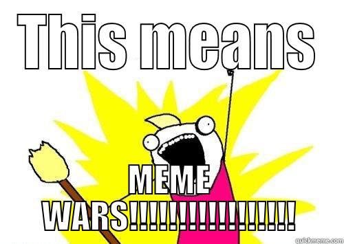 THIS MEANS MEME WARS!!!!!!!!!!!!!!!!! Misc