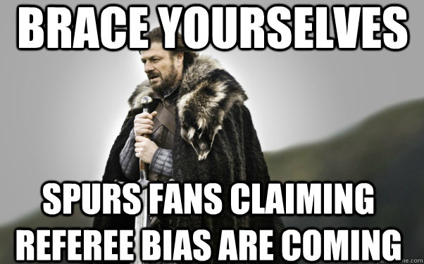 BRACE YOURSELVES spurs fans claiming referee bias are coming  Ned Stark