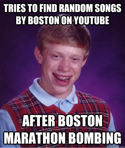 Tries to find random songs by Boston on youtube after Boston marathon bombing - Tries to find random songs by Boston on youtube after Boston marathon bombing  Bad Luck Brian