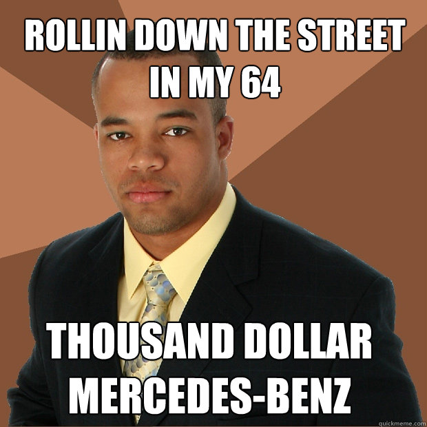 Rollin down the street in my 64 thousand dollar mercedes-benz   Successful Black Man