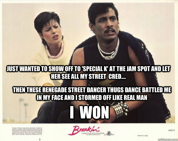 just wanted to show off to 'special k' at the jam spot and let her see all my street  cred.... then these renegade street dancer thugs dance battled me in my face and i stormed off like real man i  won  ozone moments