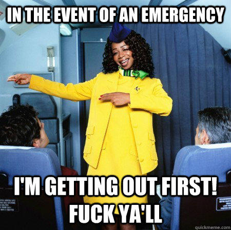 in the event of an emergency i'm getting out first! fuck ya'll  Ghetto Flight Attendant