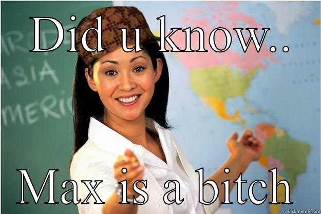  DID U KNOW.. MAX IS A BITCH Scumbag Teacher