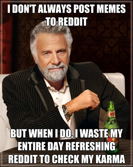 I don't always post memes to reddit But when I do, i waste my entire day refreshing reddit to check my karma  Dos Equis man