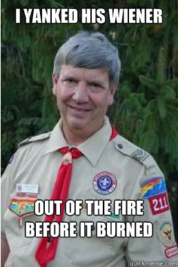 I yanked his wiener  out of the fire before it burned  Harmless Scout Leader