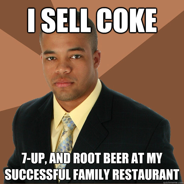 I sell coke 7-up, and root beer at my successful family restaurant  Successful Black Man