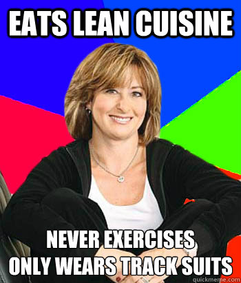 eats lean cuisine  never exercises
only wears track suits   Sheltering Suburban Mom