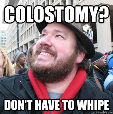 colostomy? don't have to whipe - colostomy? don't have to whipe  Overly Optimistic Oscar