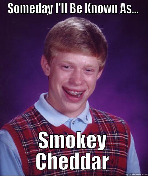 SOMEDAY I'LL BE KNOWN AS... SMOKEY CHEDDAR Bad Luck Brian