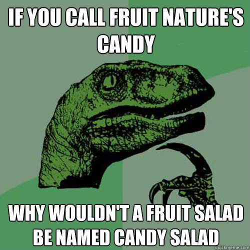 If you call fruit nature's candy Why wouldn't a fruit salad be named candy salad  Philosoraptor