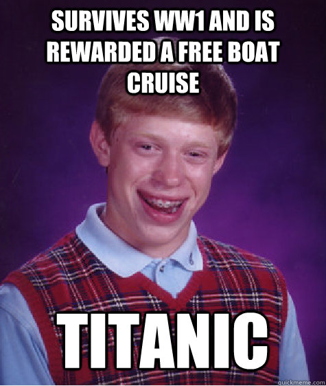 Survives ww1 and is rewarded a free boat cruise Titanic - Survives ww1 and is rewarded a free boat cruise Titanic  Bad Luck Brian