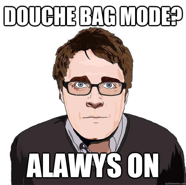 Douche Bag Mode? Alawys on - Douche Bag Mode? Alawys on  Always Online Adam Orth