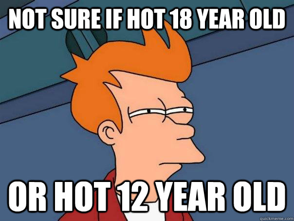 Not sure if hot 18 year old Or hot 12 year old - Not sure if hot 18 year old Or hot 12 year old  Futurama Fry