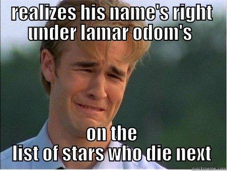 REALIZES HIS NAME'S RIGHT UNDER LAMAR ODOM'S  ON THE LIST OF STARS WHO DIE NEXT 1990s Problems