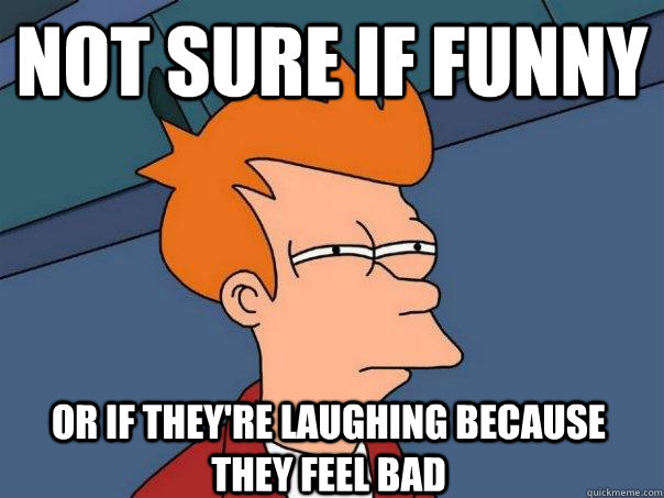 Not sure if funny or if they're laughing because they feel bad  Futurama Fry