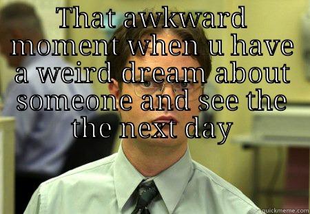 THAT AWKWARD MOMENT WHEN U HAVE A WEIRD DREAM ABOUT SOMEONE AND SEE THE THE NEXT DAY  Schrute