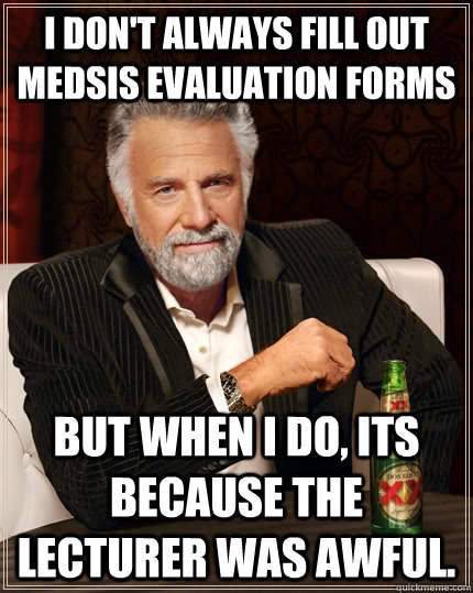 I don't always fill out medsis evaluation forms but when I do, its because the lecturer was awful. - I don't always fill out medsis evaluation forms but when I do, its because the lecturer was awful.  The Most Interesting Man In The World