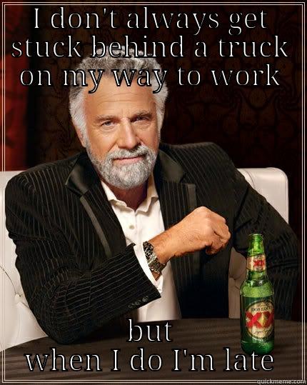 I DON'T ALWAYS GET STUCK BEHIND A TRUCK ON MY WAY TO WORK BUT WHEN I DO I'M LATE The Most Interesting Man In The World