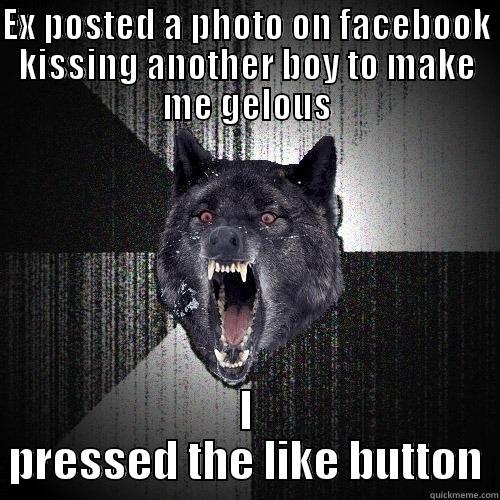 EX POSTED A PHOTO ON FACEBOOK KISSING ANOTHER BOY TO MAKE ME GELOUS I PRESSED THE LIKE BUTTON Insanity Wolf