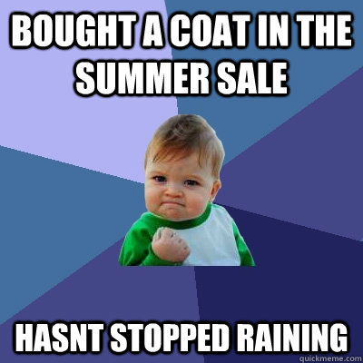 bought a coat in the summer sale hasnt stopped raining   Success Kid