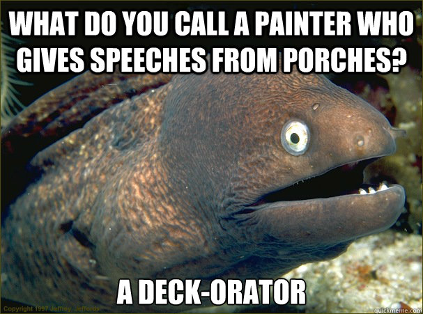 What do you call a painter who gives speeches from porches? A Deck-Orator - What do you call a painter who gives speeches from porches? A Deck-Orator  Bad Joke Eel