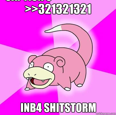 >>321321321
 INB4 SHITSTORM Caption 3 goes here  Slowpoke