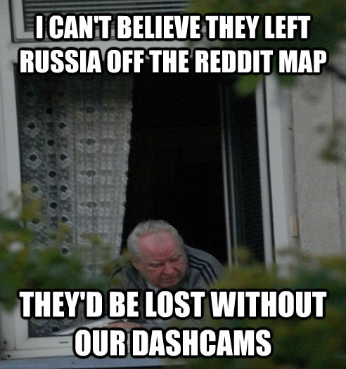 I CAN'T BELIEVE THEY LEFT RUSSIA OFF THE REDDIT MAP THEY'D BE LOST WITHOUT OUR DASHCAMS  untitled meme