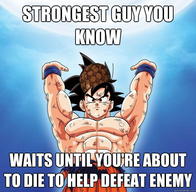 strongest guy you know waits until you're about to die to help defeat enemy  Scumbag Goku