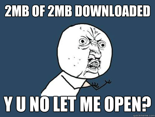 2MB of 2MB downloaded y u no let me open?  Y U No