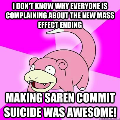 I don't know why everyone is complaining about the new Mass Effect ending Making Saren commit suicide was awesome!  Slowpoke