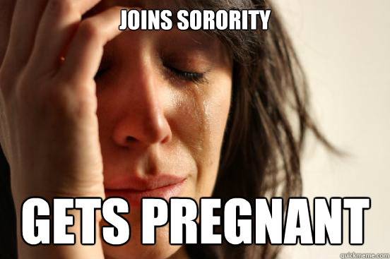 joins sorority gets pregnant  First World Problems