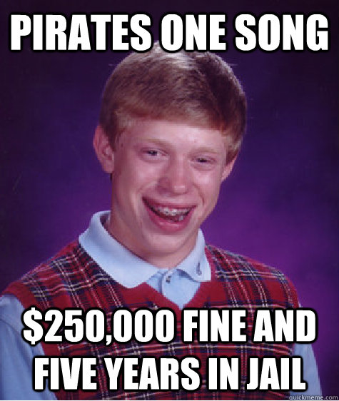 Pirates one song $250,000 fine and five years in jail  Bad Luck Brian