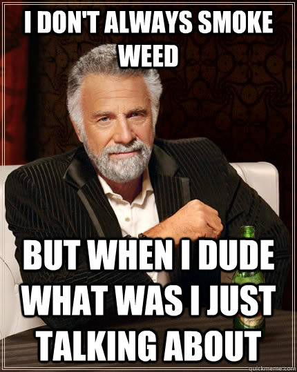 I don't always smoke weed  But when i dude what was I just talking about  The Most Interesting Man In The World