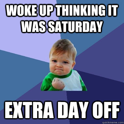 Woke up thinking it was saturday extra day off  Success Kid