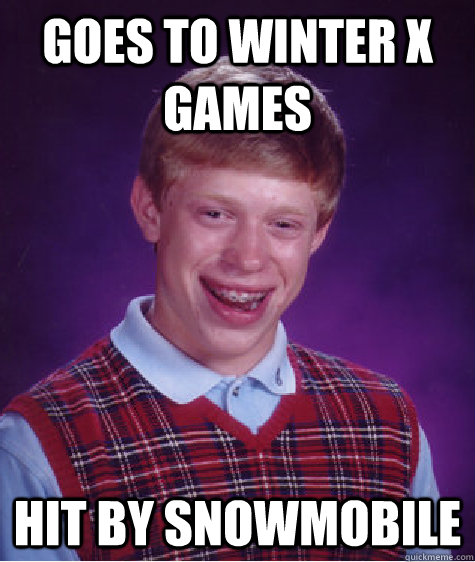 Goes to Winter X Games Hit By snowmobile  Bad Luck Brian