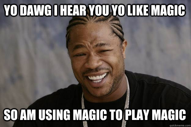 YO DAWG I HEAR YOU yo like magic so am using magic to play magic  Xzibit meme