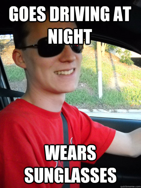 goes driving at night wears sunglasses - goes driving at night wears sunglasses  Distracted Driver Meme