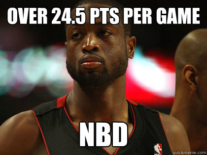 Over 24.5 Pts per game NBD  Nonchalant Dwayne Wade