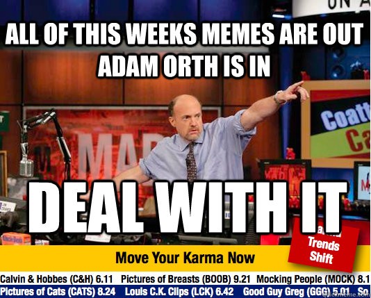 All of this weeks memes are out adam orth is in deal with it  Mad Karma with Jim Cramer