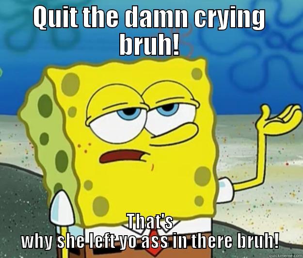 QUIT THE DAMN CRYING BRUH! THAT'S WHY SHE LEFT YO ASS IN THERE BRUH! Tough Spongebob