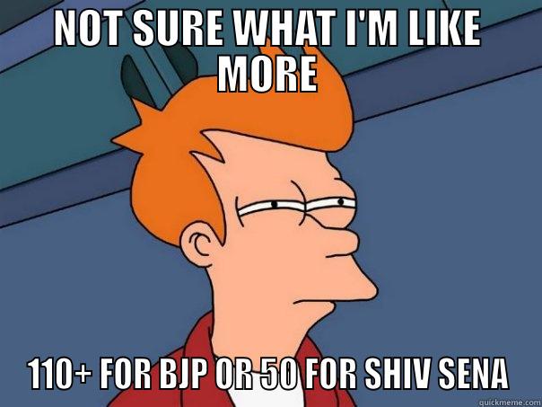 NOT SURE WHAT I'M LIKE MORE 110+ FOR BJP OR 50 FOR SHIV SENA Futurama Fry