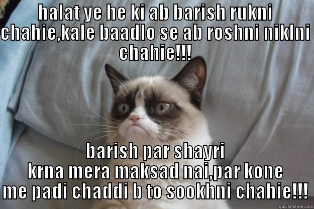 HALAT YE HE KI AB BARISH RUKNI CHAHIE,KALE BAADLO SE AB ROSHNI NIKLNI CHAHIE!!! BARISH PAR SHAYRI KRNA MERA MAKSAD NAI,PAR KONE ME PADI CHADDI B TO SOOKHNI CHAHIE!!! Grumpy Cat