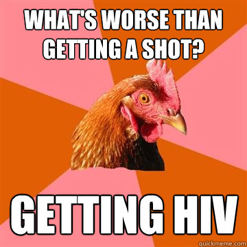 What's worse than getting a shot? Getting HIV - What's worse than getting a shot? Getting HIV  Anti-Joke Chicken