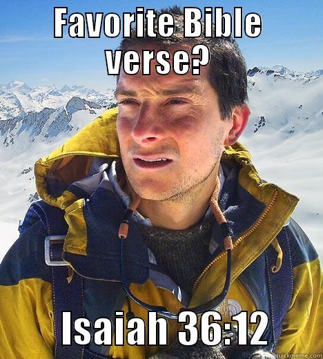 FAVORITE BIBLE VERSE?          ISAIAH 36:12       Bear Grylls